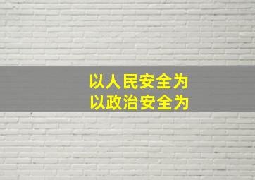 以人民安全为 以政治安全为